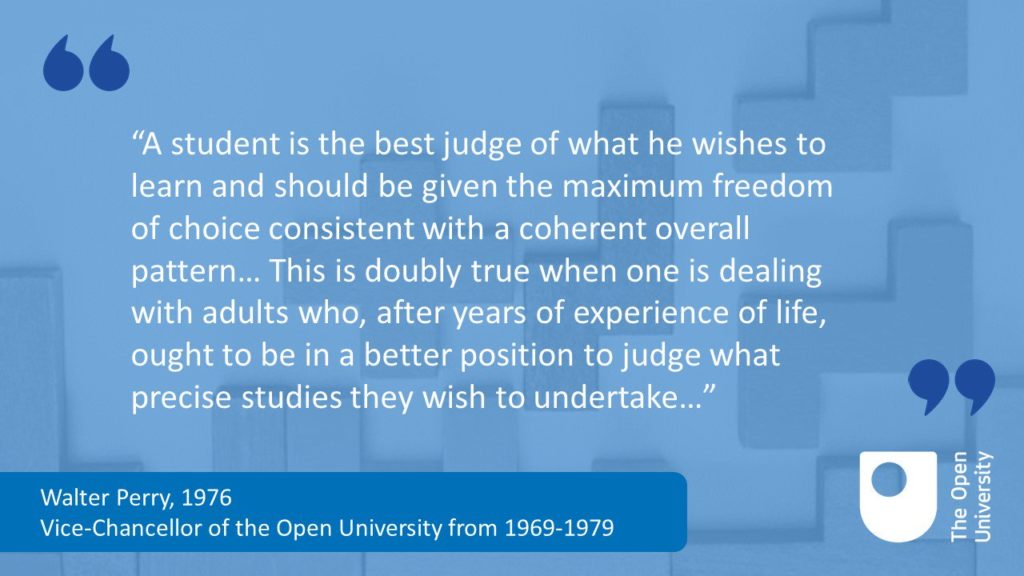 a student is the best judge of what [s]he wishes to learn and that [s]he should be given the maximum freedom of choice consistent with a coherent overall pattern. They hold that this is doubly true when one is dealing with adults who, after years of experience of life, ought to be in a better position to judge what precise studies they wish to undertake